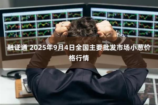 融证通 2025年9月4日全国主要批发市场小葱价格行情