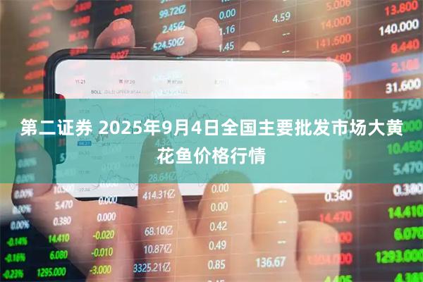 第二证券 2025年9月4日全国主要批发市场大黄花鱼价格行情