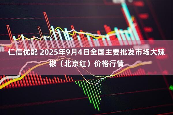 仁信优配 2025年9月4日全国主要批发市场大辣椒（北京红）价格行情