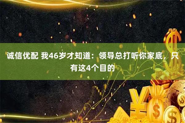 诚信优配 我46岁才知道：领导总打听你家底，只有这4个目的