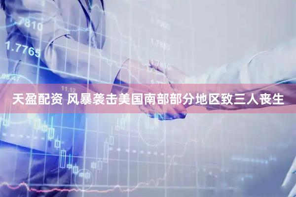 天盈配资 风暴袭击美国南部部分地区致三人丧生