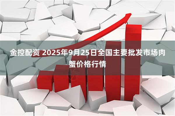 金控配资 2025年9月25日全国主要批发市场肉蟹价格行情