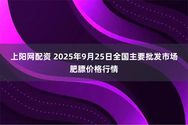 上阳网配资 2025年9月25日全国主要批发市场肥膘价格行情