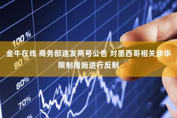 金牛在线 商务部连发两号公告 对墨西哥相关涉华限制措施进行反制