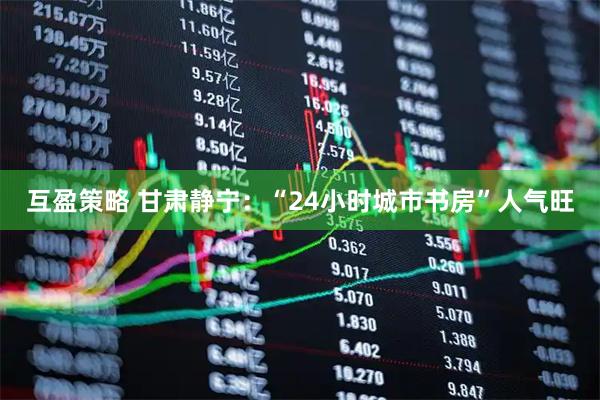 互盈策略 甘肃静宁：“24小时城市书房”人气旺