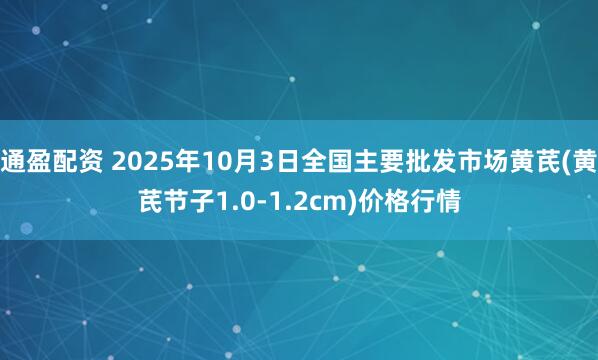 通盈配资 2025年10月3日全国主要批发市场黄芪(黄芪节子1.0-1.2cm)价格行情