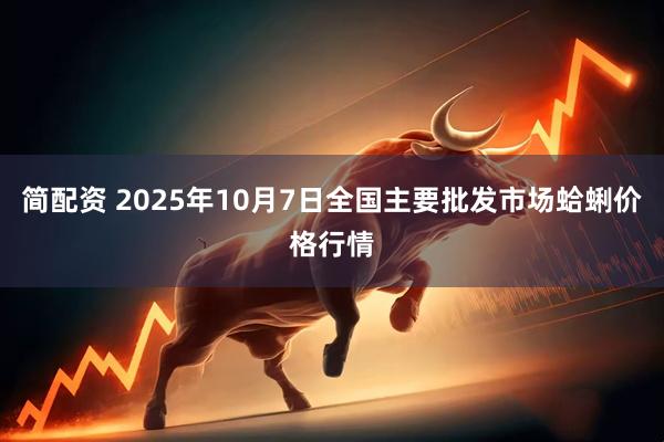 简配资 2025年10月7日全国主要批发市场蛤蜊价格行情