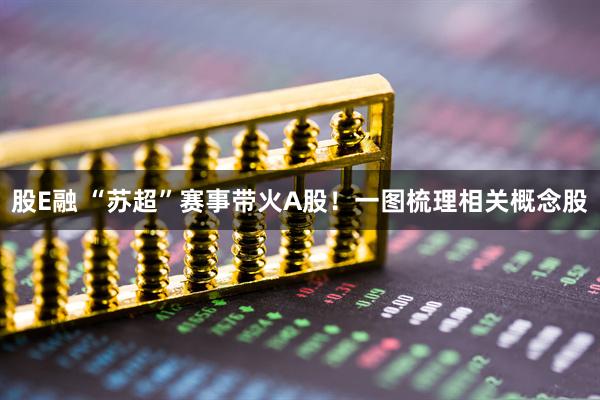 股E融 “苏超”赛事带火A股！一图梳理相关概念股