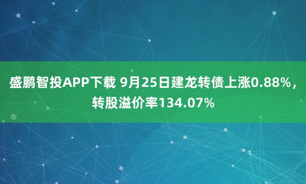 盛鹏智投APP下载 9月25日建龙转债上涨0.88%，转股溢价率134.07%