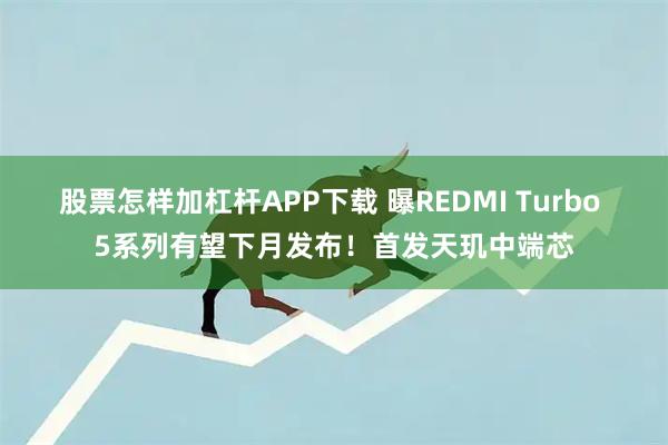 股票怎样加杠杆APP下载 曝REDMI Turbo 5系列有望下月发布!首发天玑中端芯