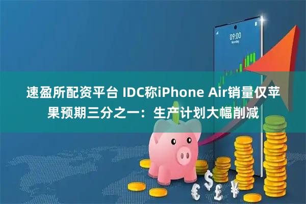 速盈所配资平台 IDC称iPhone Air销量仅苹果预期三分之一：生产计划大幅削减