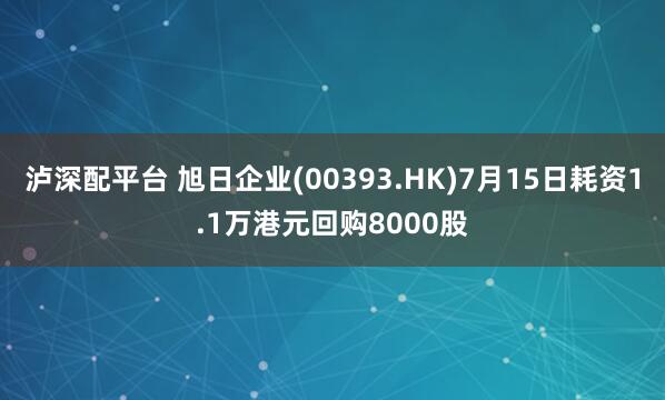 泸深配平台 旭日企业(00393.HK)7月15日耗资1.1万港元回购8000股