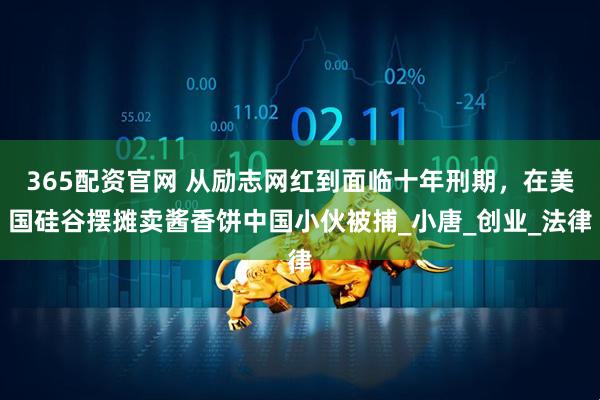 365配资官网 从励志网红到面临十年刑期，在美国硅谷摆摊卖酱香饼中国小伙被捕_小唐_创业_法律