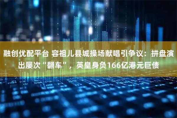 融创优配平台 容祖儿县城操场献唱引争议:拼盘演出屡次“翻车”,英皇身负166亿港元巨债