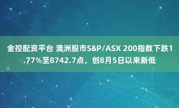 金控配资平台 澳洲股市S&P/ASX 200指数下跌1.77%至8742.7点，创8月5日以来新低