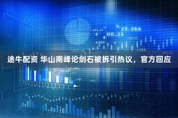 途牛配资 华山南峰论剑石被拆引热议，官方回应